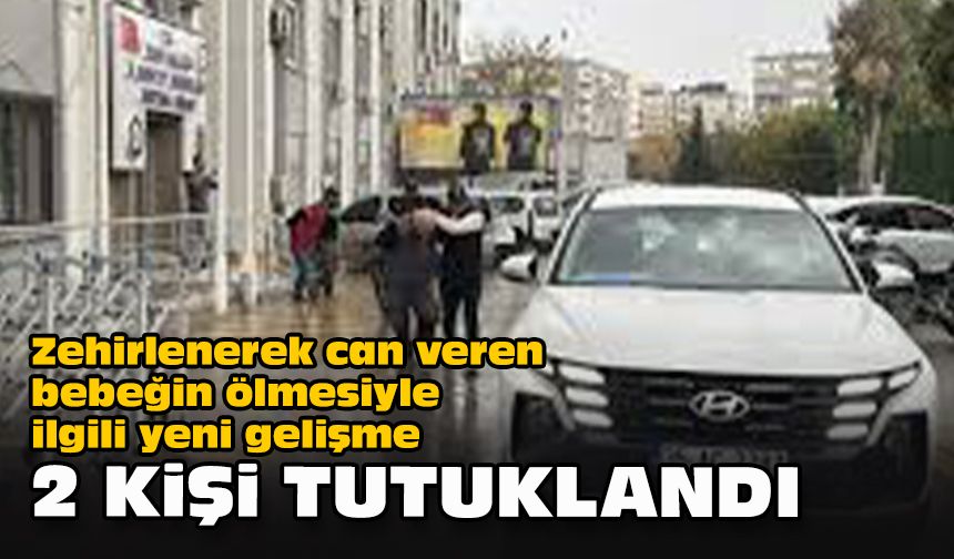 Zehirlenerek can veren bebeğin ölmesiyle ilgili yeni gelişme... 2 kişi tutuklandı