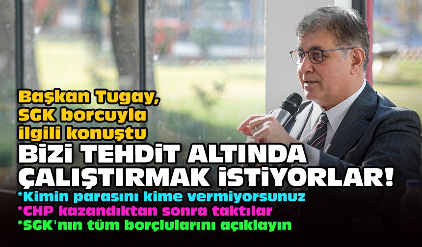 Başkan Tugay, SGK borcuyla ilgili konuştu: Bizi tehdit altında çalıştırmak istiyorlar!