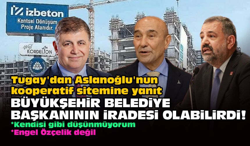 Tugay'dan Aslanoğlu'nun kooperatif sitemine yanıt... Büyükşehir Belediye Başkanının iradesi olabilirdi!