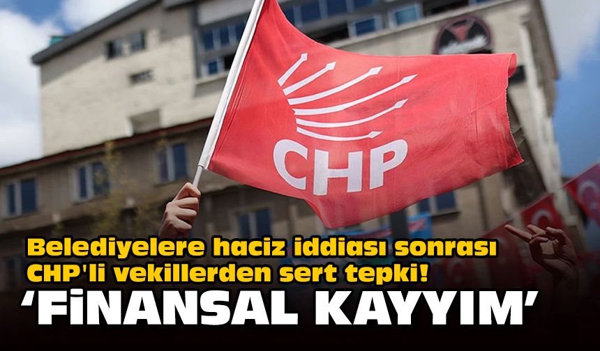 Belediyelere haciz iddiası sonrası CHP'li vekillerden sert tepki!