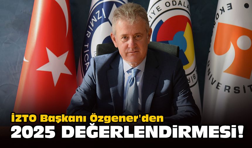 İZTO Başkanı Özgener'den 2025 değerlendirmesi!