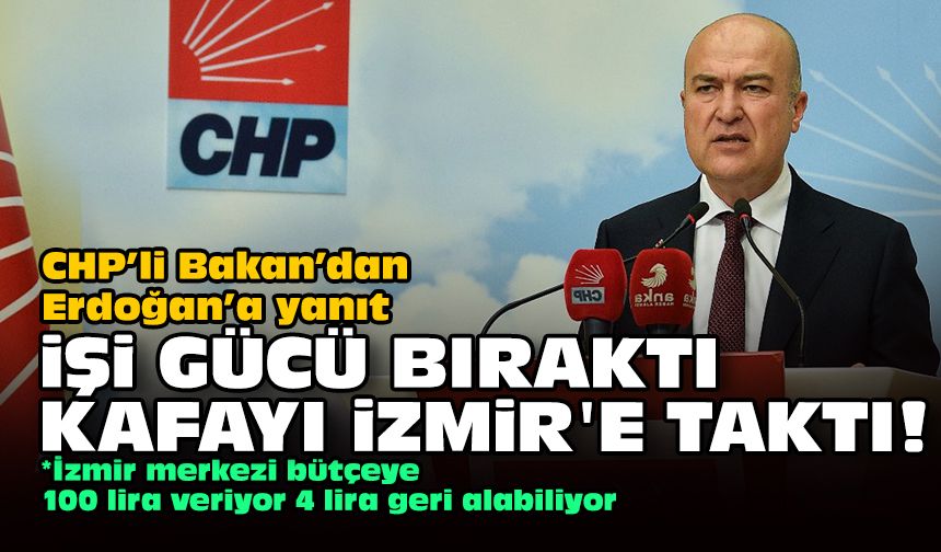 CHP’li Bakan’dan Erdoğan’a yanıt: İşi gücü bıraktı, Kafayı İzmir'e taktı!