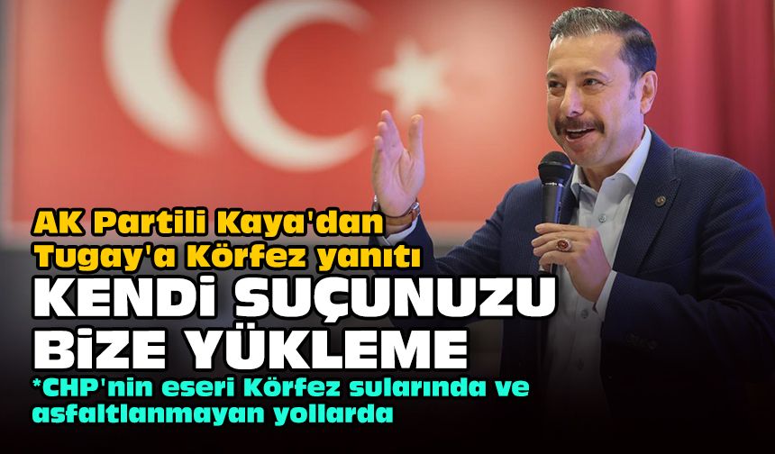 AK Partili Kaya'dan Tugay'a Körfez yanıtı: Kendi suçunuzu bize yükleme!