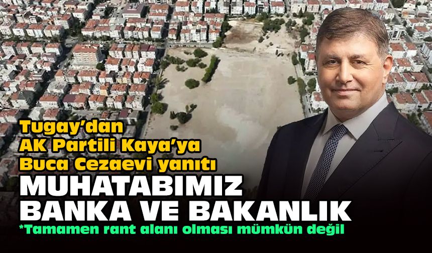 Tugay’dan AK Partili Kaya’ya Buca Cezaevi yanıtı... Muhatabımız banka ve bakanlık!