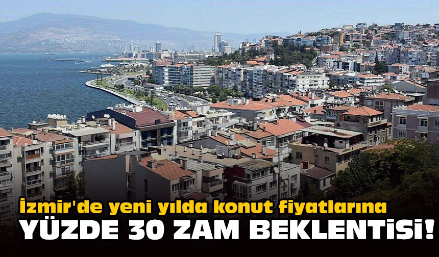 İzmir'de yeni yılda konut fiyatlarına yüzde 30 zam beklentisi!