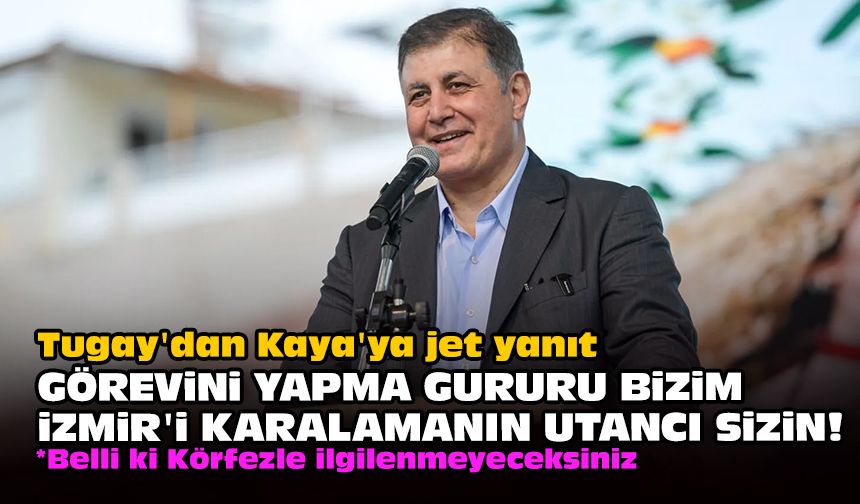 Tugay'dan Kaya'ya jet yanıt... Görevini yapma gururu bizim İzmir'i karalamanın utancı sizin!