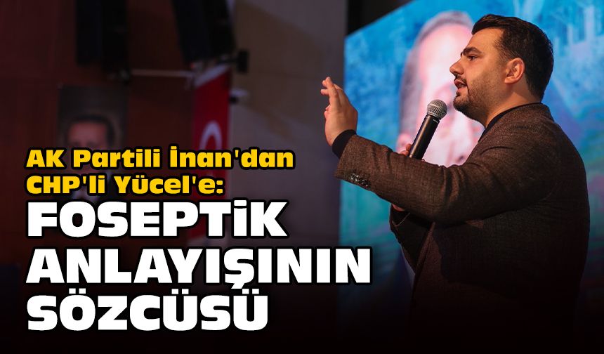 AK Partili İnan'dan CHP'li Yücel'e: Foseptik anlayışının sözcüsü!