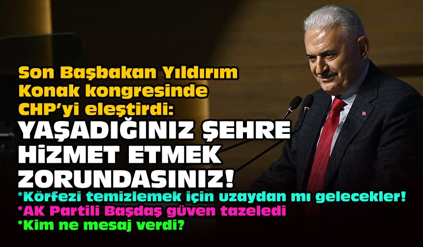 Son Başbakan Yıldırım Konak kongresinde CHP’yi eleştirdi: Yaşadığınız şehre hizmet etmek zorundasınız!