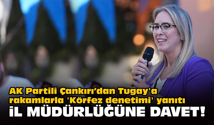 AK Partili Çankırı’dan Tugay'a rakamlarla 'Körfez denetimi' yanıtı... İl müdürlüğüne davet!