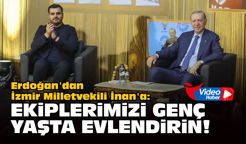 Erdoğan'dan İzmir Milletvekili İnan'a: Ekiplerimizi genç yaşta evlendirin!