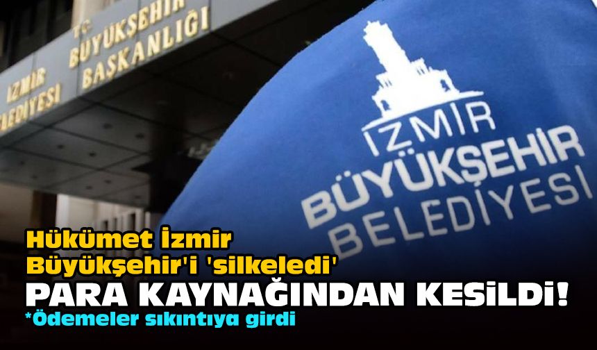 Hükümet İzmir Büyükşehir'i 'silkeledi'... Para kaynağından kesildi!