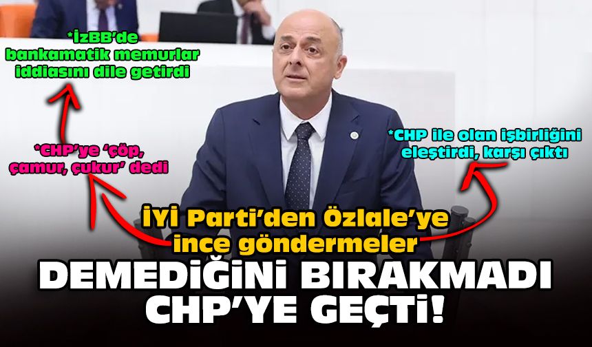 İYİ Parti’den Özlale’ye ince göndermeler... Demediğini bırakmadı CHP'ye geçti!