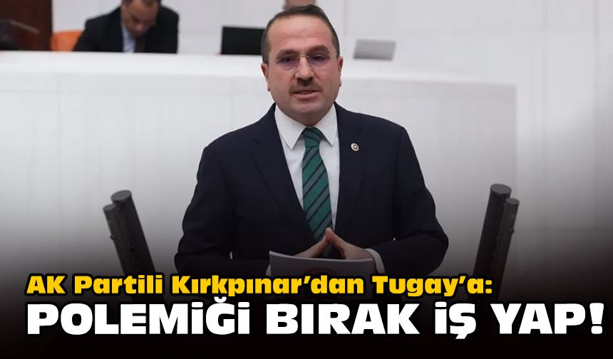 AK Partili Kırkpınar’dan Tugay’a: Polemiği bırak iş yap!