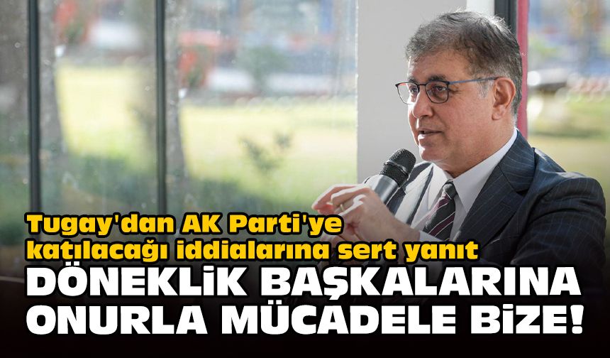 Tugay'dan AK Parti'ye katılacağı iddialarına sert yanıt... Döneklik başkalarına, onurla mücadele bize!