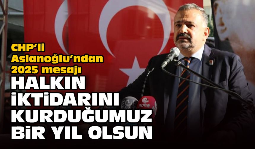 CHP’li Aslanoğlu’ndan 2025 mesajı... Halkın iktidarını kurduğumuz bir yıl olsun!