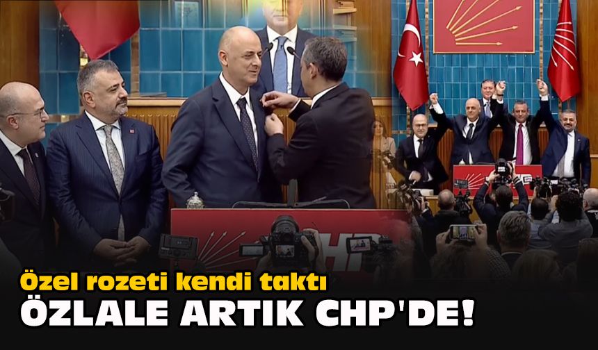 Özel rozeti kendi taktı...  Özlale artık CHP'de!