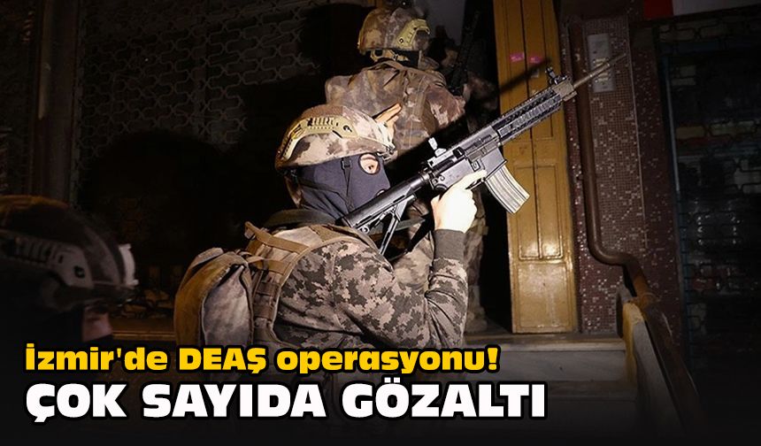 İzmir'de DEAŞ operasyonu! Çok sayıda gözaltı