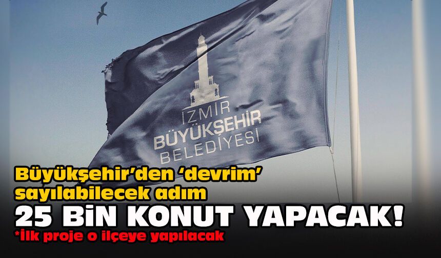 Büyükşehir’den “devrim” sayılabilecek adım... 25 bin konut yapacak!