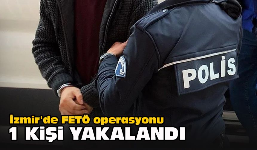 İzmir'de FETÖ operasyonu... 1 kişi yakalandı