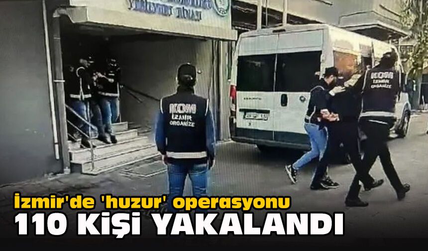 İzmir'de 'huzur' operasyonu... 110 kişi yakalandı