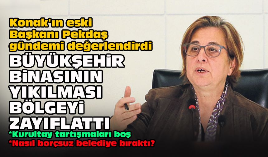 Konak'ın eski Başkanı Pekdaş gündemi değerlendirdi... Büyükşehir binasının yıkılması bölgeyi zayıflattı