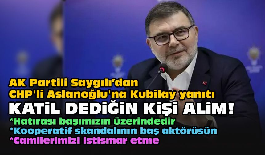 AK Partili Saygılı'dan CHP'li Aslanoğlu'na Kubilay yanıtı... Katil dediğin kişi alim!