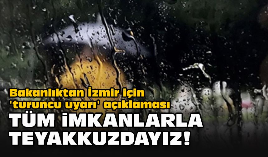 Bakanlıktan İzmir için 'turuncu uyarı' açıklaması: "Tüm imkanlarla teyakkuzdayız!"