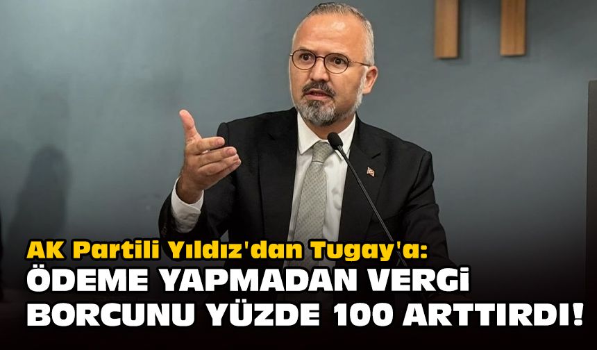 AK Partili Yıldız'dan Tugay'a: Ödeme yapmadan, vergi borcunu yüzde 100 arttırdı!