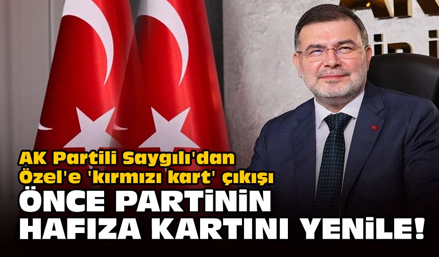 AK Partili Saygılı'dan Özel'e 'kırmızı kart' çıkışı... Önce partinin hafıza kartını yenile!