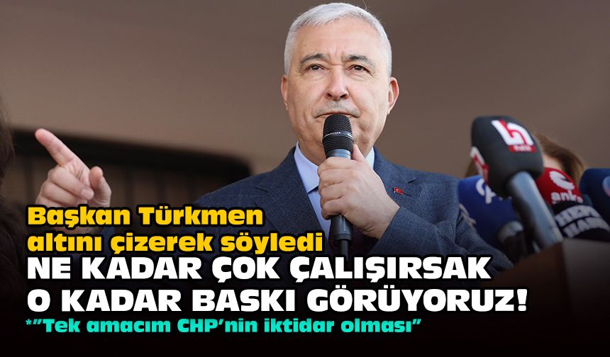 Başkan Türkmen altını çizerek söyledi: Ne kadar çok çalışırsak o kadar baskı görüyoruz!