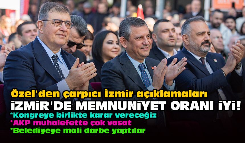 Özel'den çarpıcı İzmir açıklamaları: İzmir'de memnuniyet oranı iyi!