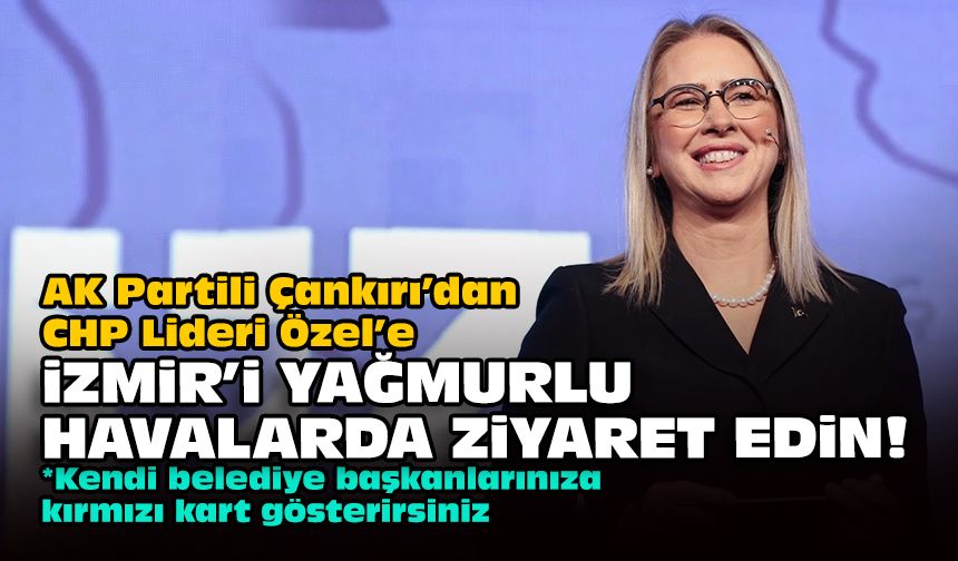 AK Partili Çankırı’dan CHP Lideri Özel’e: İzmir’i yağmurlu havalarda ziyaret edin!