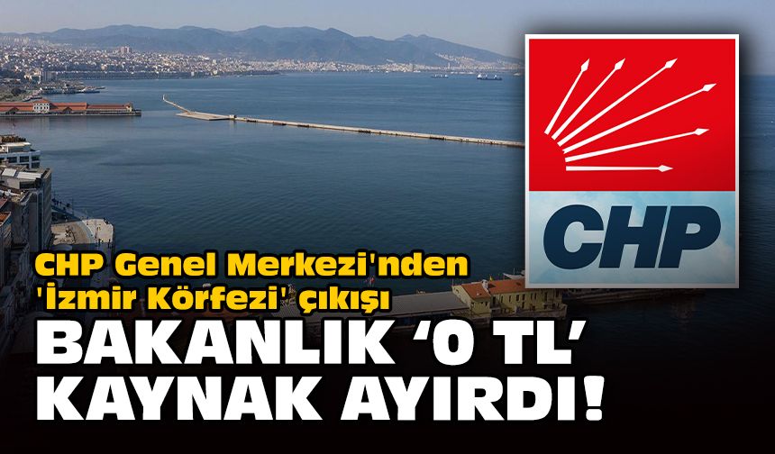 CHP Genel Merkezi'nden 'İzmir Körfezi' çıkışı... Bakanlık '0 TL' kaynak ayırdı!