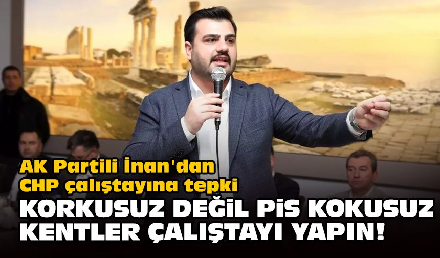 AK Partili İnan'dan CHP çalıştayına tepki... Korkusuz değil pis kokusuz kentler çalıştayı yapın!