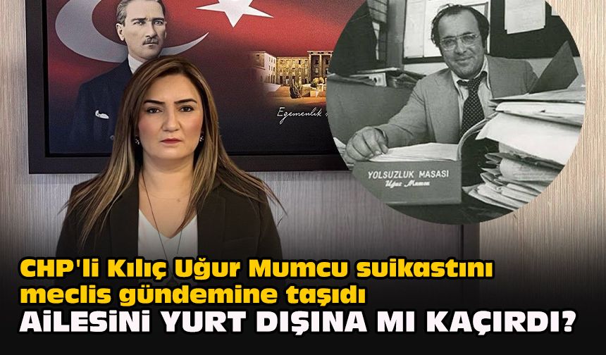 CHP'li Kılıç Uğur Mumcu suikastını meclis gündemine taşıdı... 'Ailesini yurt dışına mı kaçırdı?'