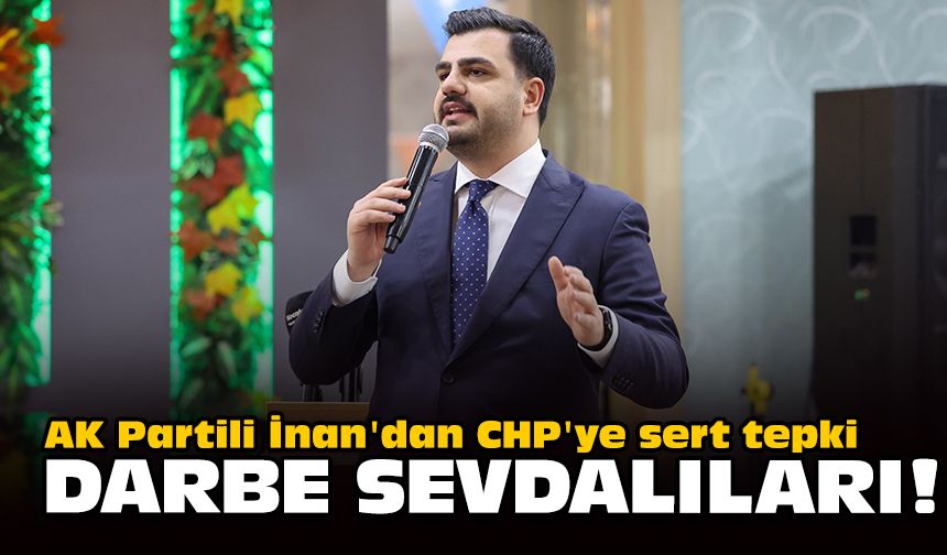 AK Partili İnan'dan CHP'ye sert tepki... Darbe sevdalıları!