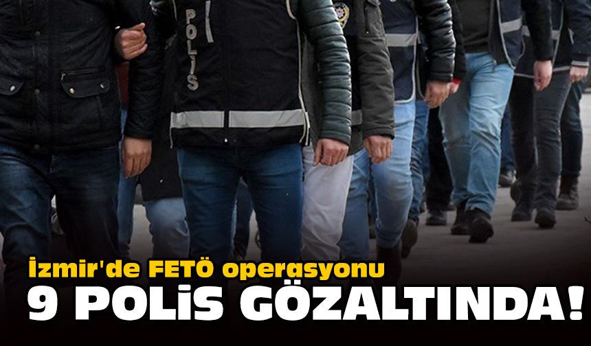 İzmir'de FETÖ operasyonu... 9 polis gözaltında!