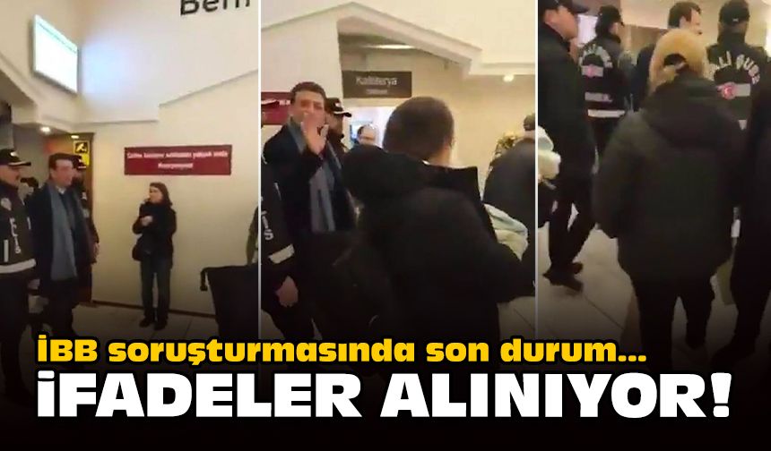 İBB soruşturmasında son durum... İfadeler alınıyor!