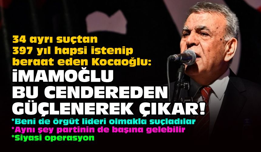 34 ayrı suçtan 397 yıl hapsi istenip beraat eden Kocaoğlu: İmamoğlu bu cendereden güçlenerek çıkar!