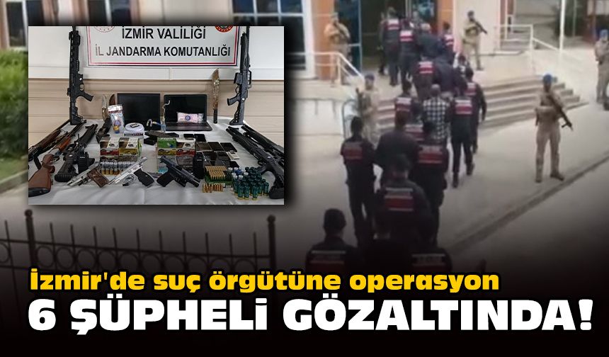 İzmir'de suç örgütüne operasyon... 6 şüpheli gözaltında!