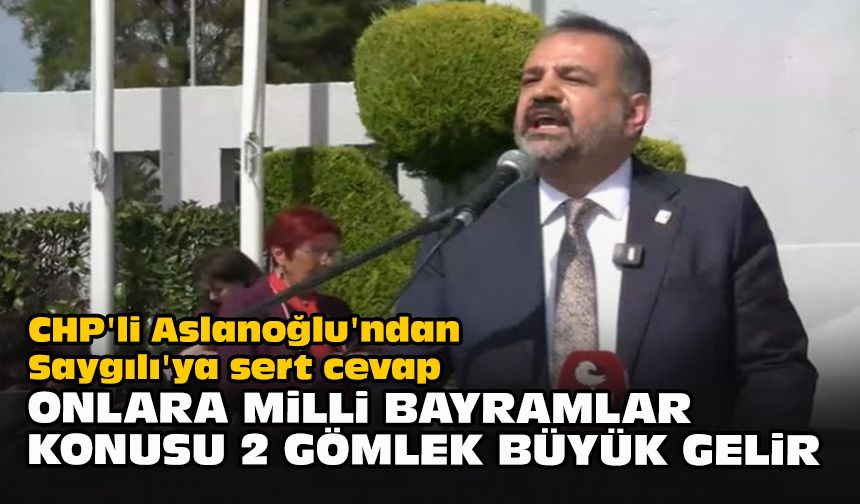 CHP'li Aslanoğlu'ndan Saygılı'ya sert cevap..."Onlara milli bayramlar konusu 2 gömlek büyük gelir"