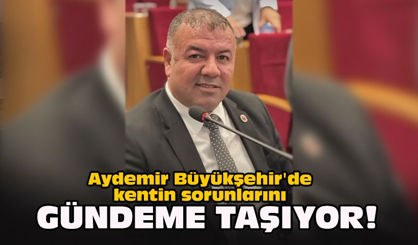 Aydemir Büyükşehir'de kentin sorunlarını gündeme taşıyor!