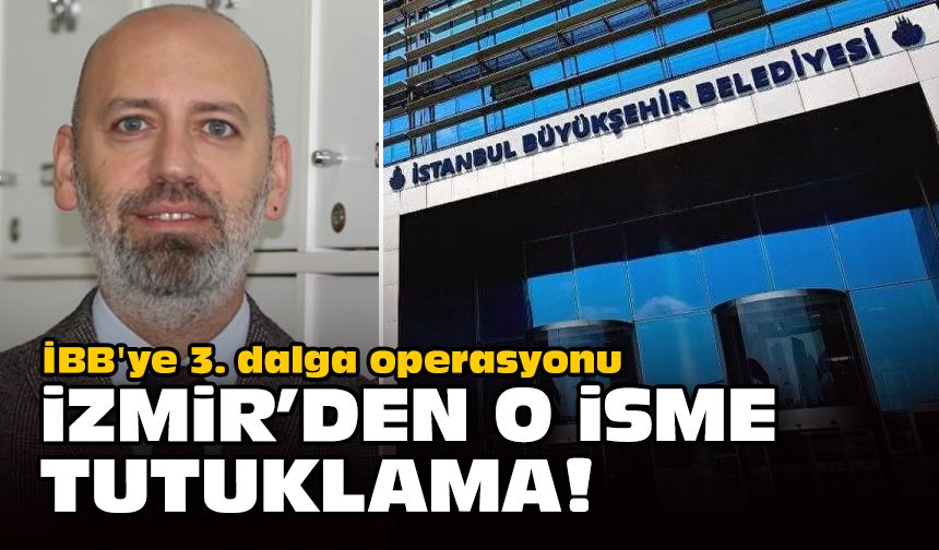İBB'ye 3. dalga operasyonu... İzmir'den o isme tutuklama!