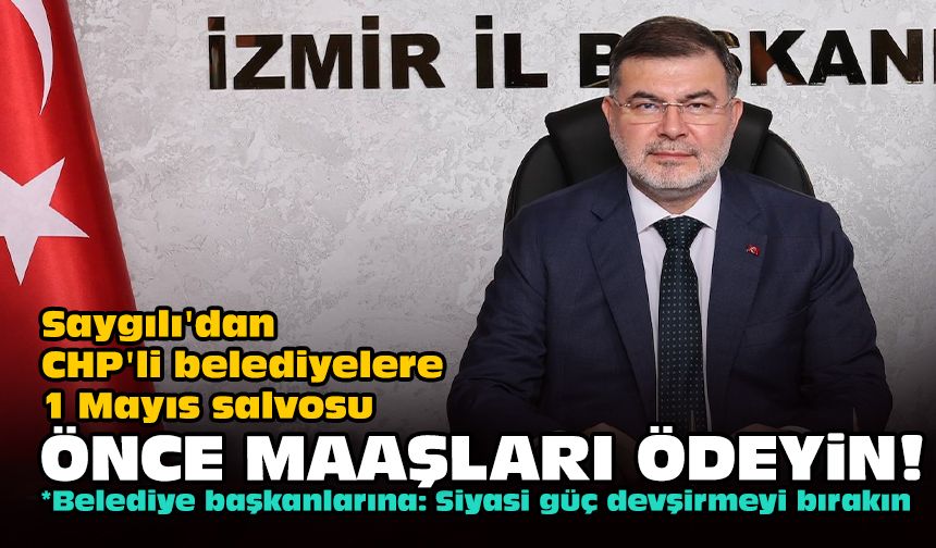 Saygılı'dan CHP'li belediyelere 1 Mayıs salvosu... Önce maaşları ödeyin!