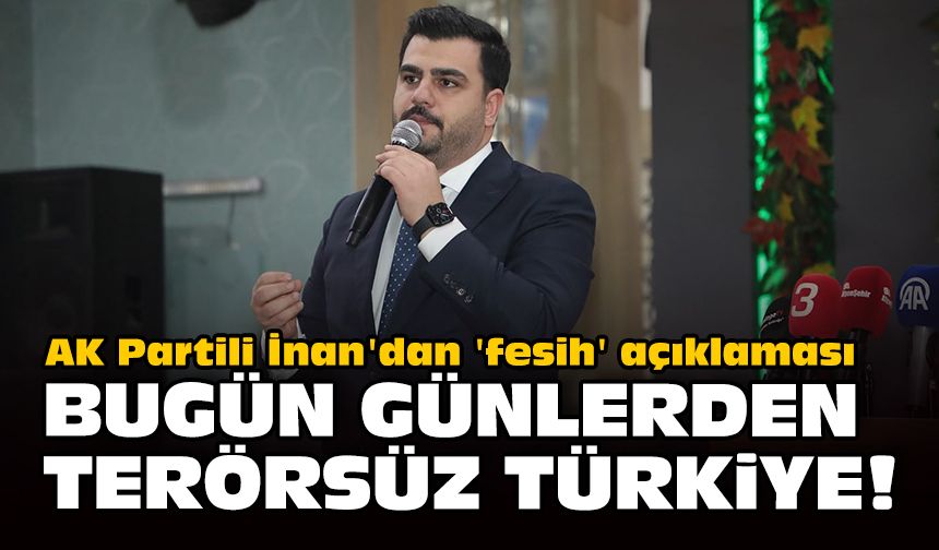 AK Partili İnan'dan 'fesih' açıklaması... Bugün günlerden terörsüz Türkiye!