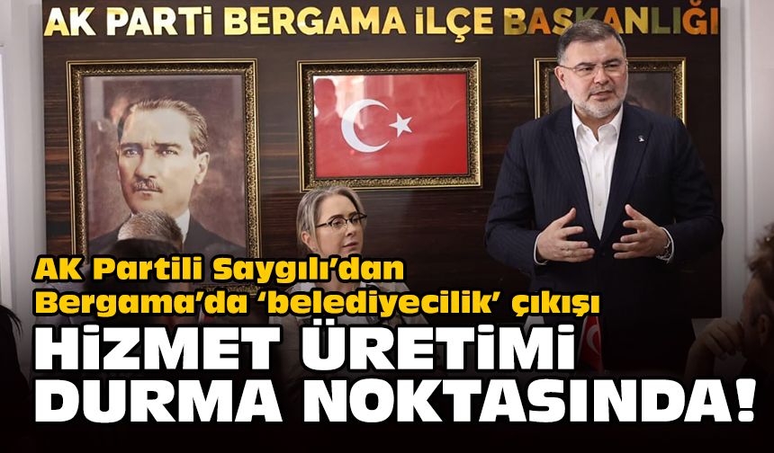 Başkan Saygılı’dan Bergama'da 'belediyecilik' çıkışı... Hizmet üretimi durma noktasında!