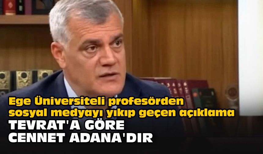 Ege Üniversiteli profesörden sosyal medyayı yıkıp geçen açıklama: "Tevrat'a göre cennet Adana'dır"