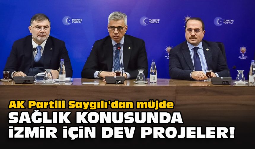 AK Partili Saygılı'dan müjde... Sağlık konusunda İzmir için dev projeler!