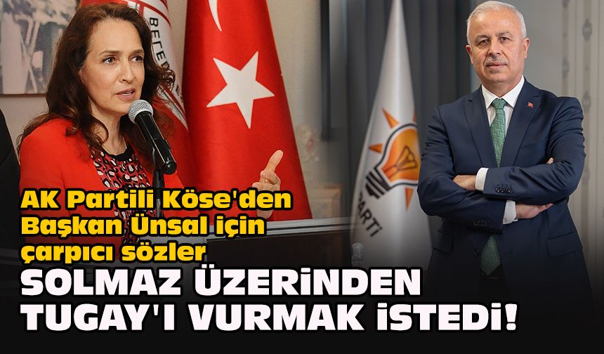 AK Partili Köse'den Başkan Ünsal için çarpıcı sözler... "Solmaz üzerinden Tugay'ı vurmak istedi!"