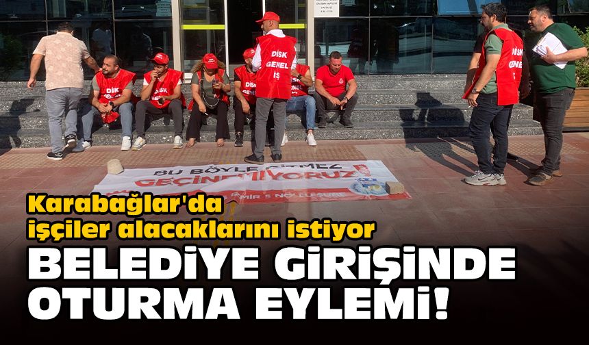 Karabağlar'da işçiler alacaklarını istiyor... Belediye girişinde oturma eylemi